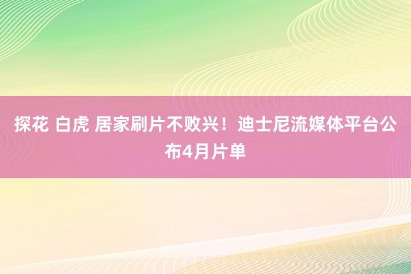 探花 白虎 居家刷片不败兴！迪士尼流媒体平台公布4月片单