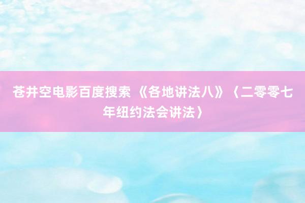 苍井空电影百度搜索 《各地讲法八》〈二零零七年纽约法会讲法〉